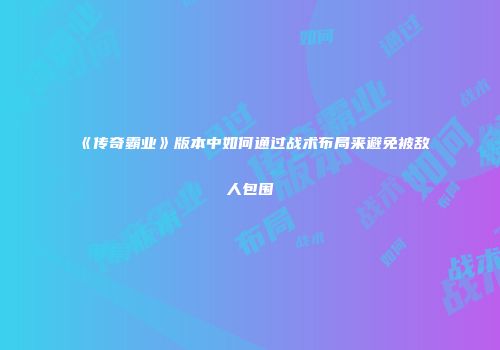 《传奇霸业》版本中如何通过战术布局来避免被敌人包围