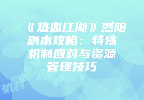 《热血江湖》烈阳副本攻略：特殊机制应对与资源管理技巧