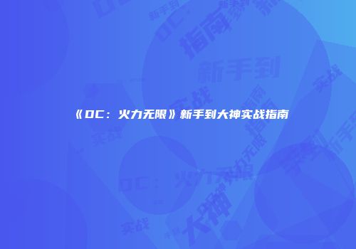 《DC：火力无限》新手到大神实战指南