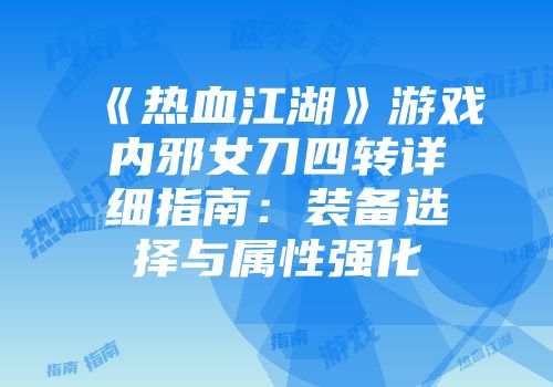 《热血江湖》游戏内邪女刀四转详细指南：装备选择与属性强化