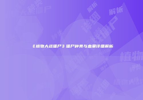《植物大战僵尸》僵尸种类与血量详细解析