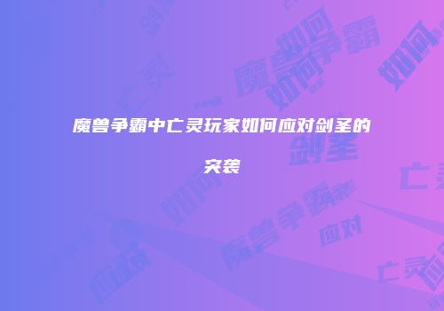 魔兽争霸中亡灵玩家如何应对剑圣的突袭