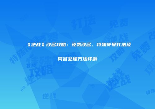 《逆战》改名攻略：免费改名、特殊符号打法及同名处理方法详解
