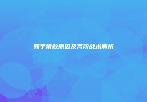 新手常败原因及高阶战术解析