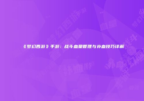 《梦幻西游》手游：战斗血量管理与补血技巧详解