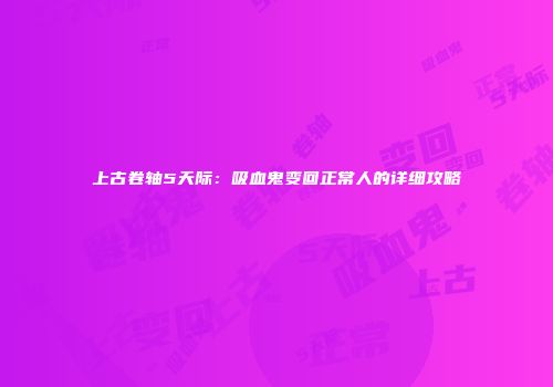 上古卷轴5天际：吸血鬼变回正常人的详细攻略