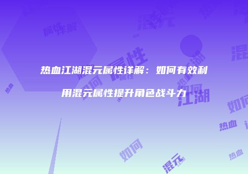 热血江湖混元属性详解：如何有效利用混元属性提升角色战斗力