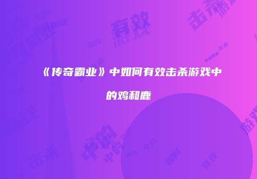 《传奇霸业》中如何有效击杀游戏中的鸡和鹿