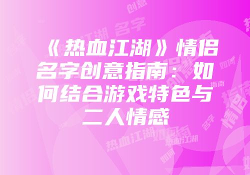 《热血江湖》情侣名字创意指南：如何结合游戏特色与二人情感