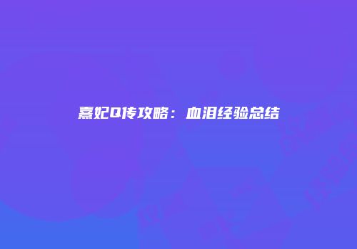 熹妃Q传攻略：血泪经验总结