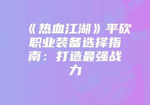 《热血江湖》平砍职业装备选择指南：打造最强战力
