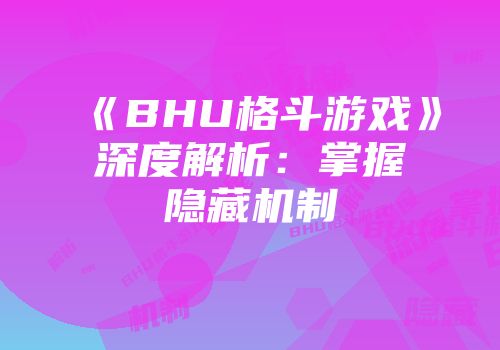 《BHU格斗游戏》深度解析：掌握隐藏机制