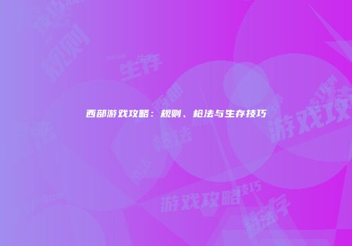 西部游戏攻略：规则、枪法与生存技巧