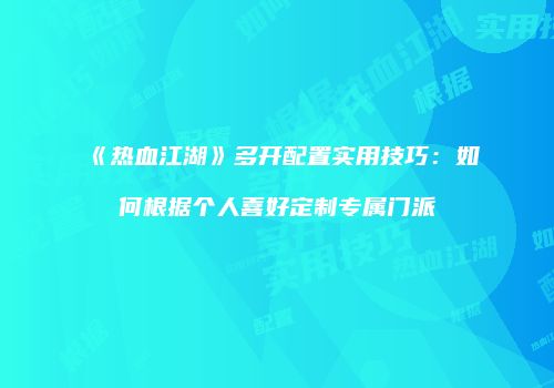 《热血江湖》多开配置实用技巧：如何根据个人喜好定制专属门派