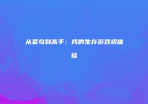 从菜鸟到高手：我的生存游戏初体验