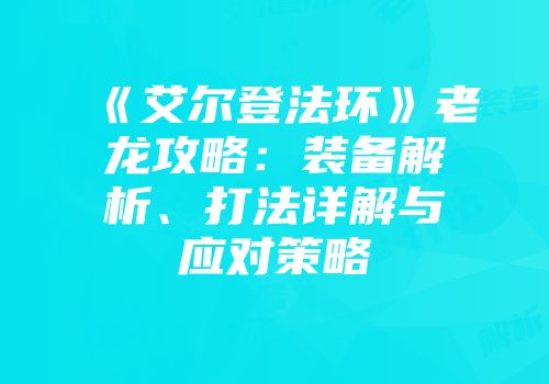 《艾尔登法环》老龙攻略：装备解析、打法详解与应对策略