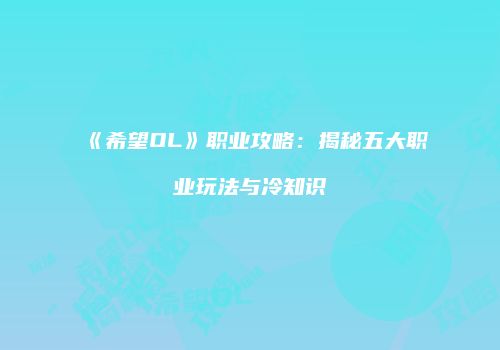 《希望OL》职业攻略：揭秘五大职业玩法与冷知识