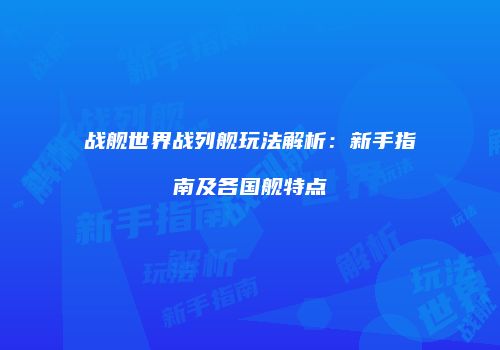 战舰世界战列舰玩法解析：新手指南及各国舰特点