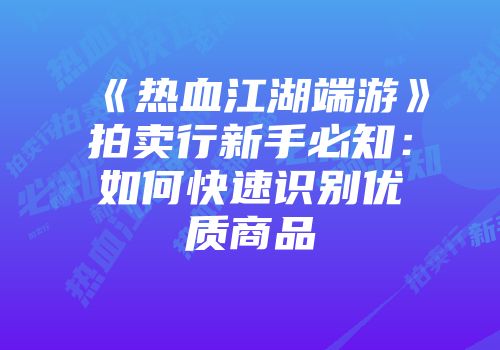 《热血江湖端游》拍卖行新手必知：如何快速识别优质商品