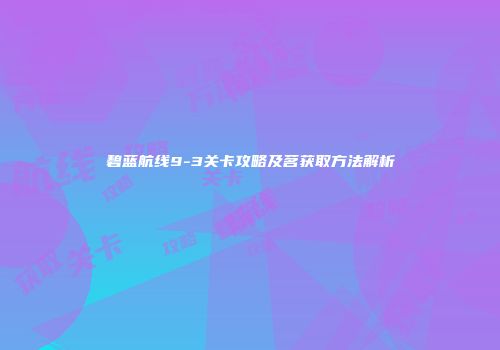 碧蓝航线9-3关卡攻略及茗获取方法解析