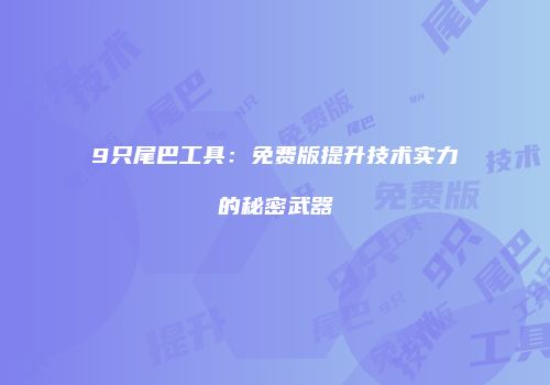 9只尾巴工具：免费版提升技术实力的秘密武器
