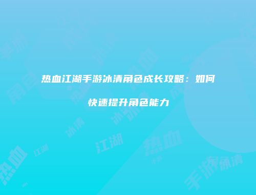热血江湖手游冰清角色成长攻略：如何快速提升角色能力