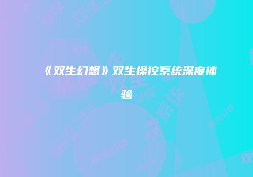 《双生幻想》双生操控系统深度体验