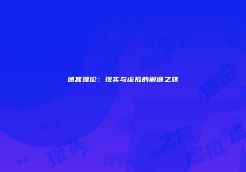 迷宫理论：现实与虚拟的解谜之旅