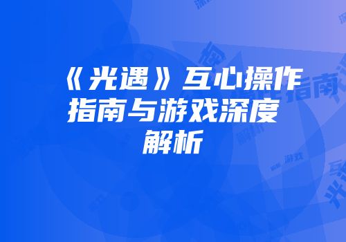 《光遇》互心操作指南与游戏深度解析