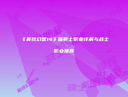 《最终幻想14》暗骑士职业详解与战士职业推荐