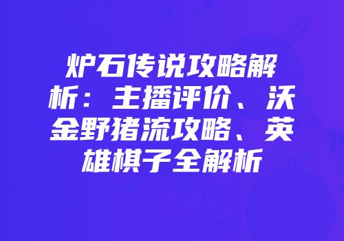 炉石传说攻略解析：主播评价、沃金野猪流攻略、英雄棋子全解析