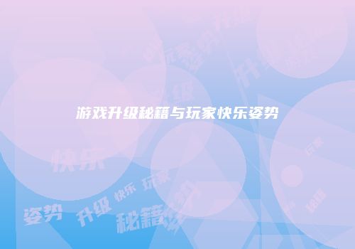 游戏升级秘籍与玩家快乐姿势