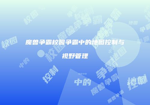 魔兽争霸校园争霸中的地图控制与视野管理