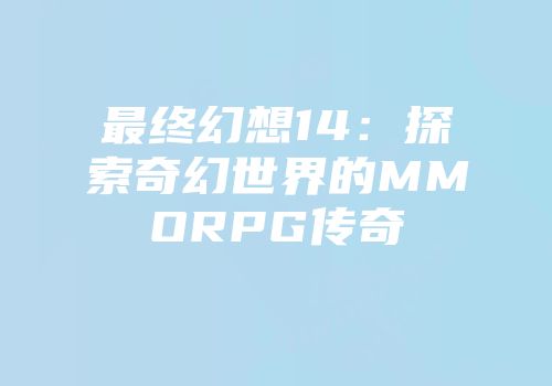 最终幻想14：探索奇幻世界的MMORPG传奇