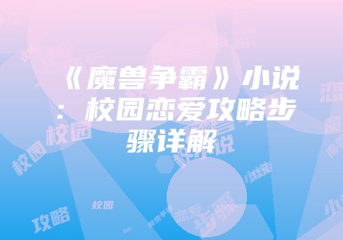 《魔兽争霸》小说：校园恋爱攻略步骤详解