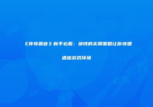 《传奇霸业》新手必看：块钱的实用策略让你快速适应游戏环境