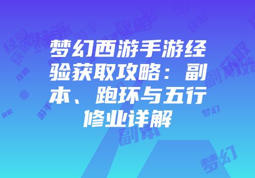梦幻西游手游经验获取攻略：副本、跑环与五行修业详解