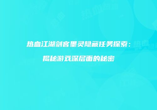 热血江湖剑客墨灵隐藏任务探索：揭秘游戏深层面的秘密