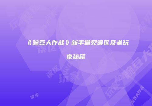 《豌豆大作战》新手常见误区及老玩家秘籍