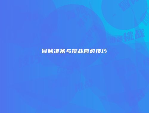 冒险准备与挑战应对技巧