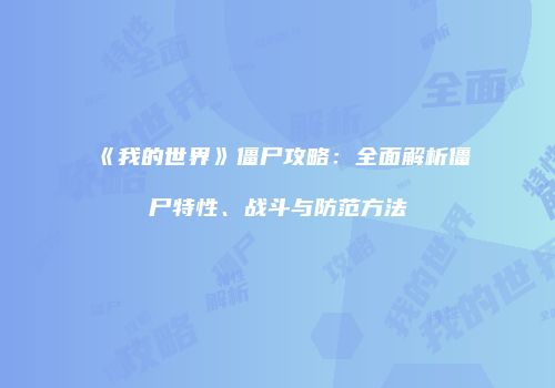 《我的世界》僵尸攻略：全面解析僵尸特性、战斗与防范方法