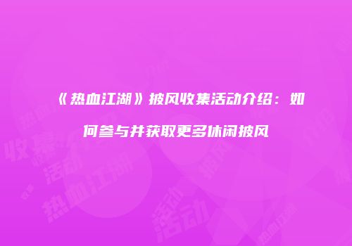《热血江湖》披风收集活动介绍：如何参与并获取更多休闲披风