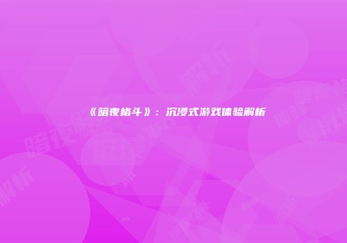 《暗夜格斗》：沉浸式游戏体验解析