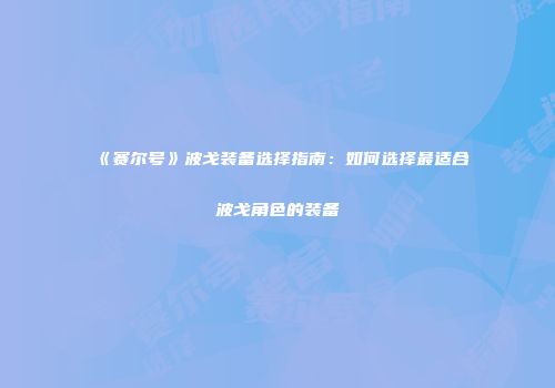 《赛尔号》波戈装备选择指南：如何选择最适合波戈角色的装备