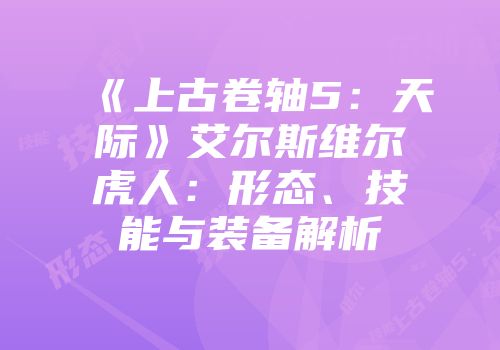 《上古卷轴5：天际》艾尔斯维尔虎人：形态、技能与装备解析