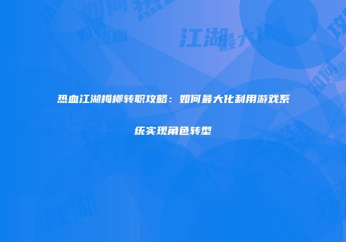 热血江湖梅柳转职攻略：如何最大化利用游戏系统实现角色转型