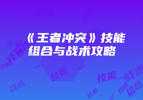 《王者冲突》技能组合与战术攻略