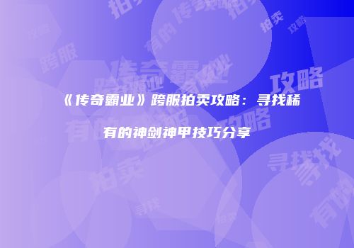 《传奇霸业》跨服拍卖攻略：寻找稀有的神剑神甲技巧分享
