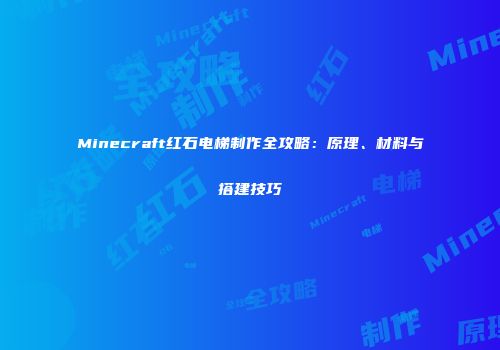 Minecraft红石电梯制作全攻略：原理、材料与搭建技巧