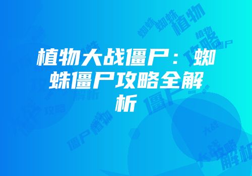 植物大战僵尸：蜘蛛僵尸攻略全解析